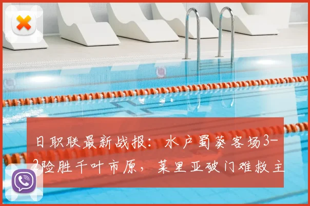 日职联最新战报:水户蜀葵客场3-2险胜千叶市原,莱里亚破门难救主