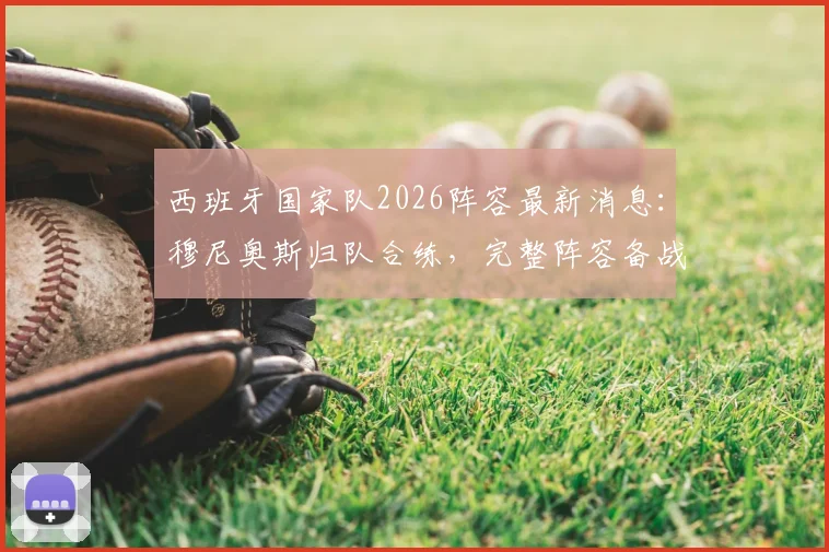 西班牙国家队2026阵容最新消息:穆尼奥斯归队合练,完整阵容备战目标明确,战术分析一览