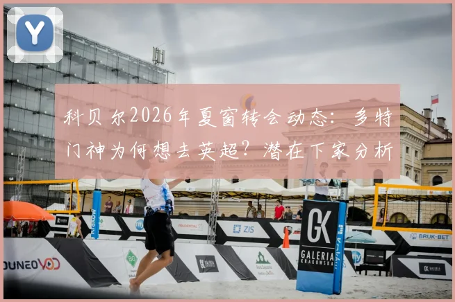 科贝尔2026年夏窗转会动态：多特门神为何想去英超？潜在下家分析与最新标价传闻
