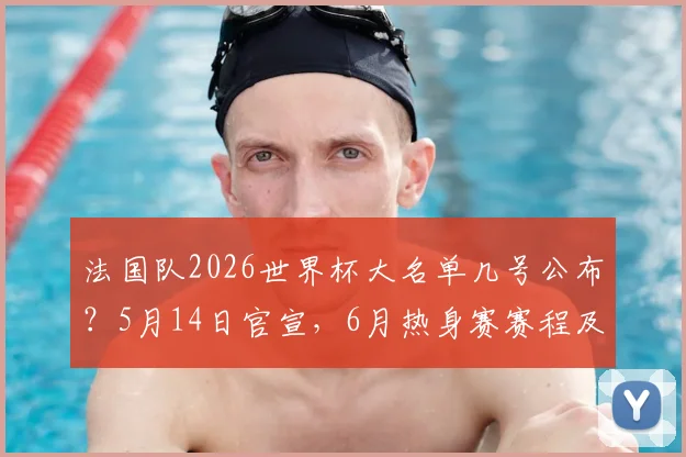 法国队2026世界杯大名单几号公布？5月14日官宣，6月热身赛赛程及对手前瞻