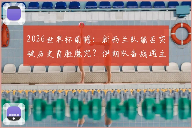 2026世界杯前瞻：新西兰队能否突破历史首胜魔咒？伊朗队备战遇主办方挑战影响几何