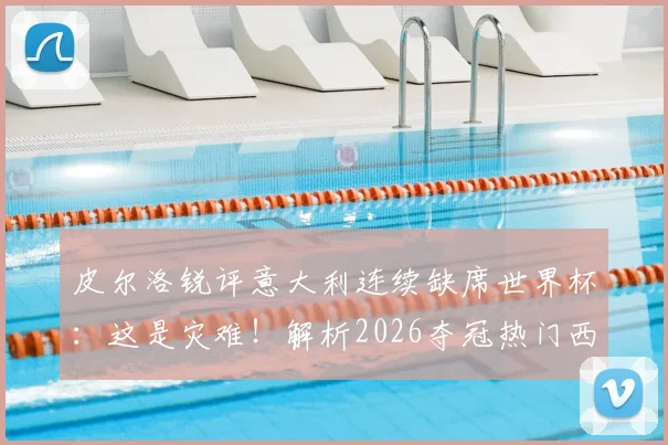 皮尔洛锐评意大利连续缺席世界杯：这是灾难！解析2026夺冠热门西法葡，意大利路在何方