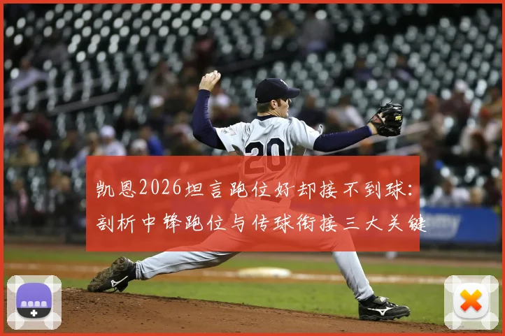 凯恩2026坦言跑位好却接不到球：剖析中锋跑位与传球衔接三大关键，附前锋接应技巧实战指南