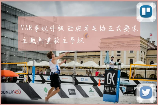 VAR争议升级 西班牙足协正式要求主裁判重获主导权