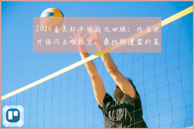 2026南美杯半场战况回顾：内马尔开场闪击难救主，桑托斯遭雷科莱塔1-1逼平，附全场关键数据解读