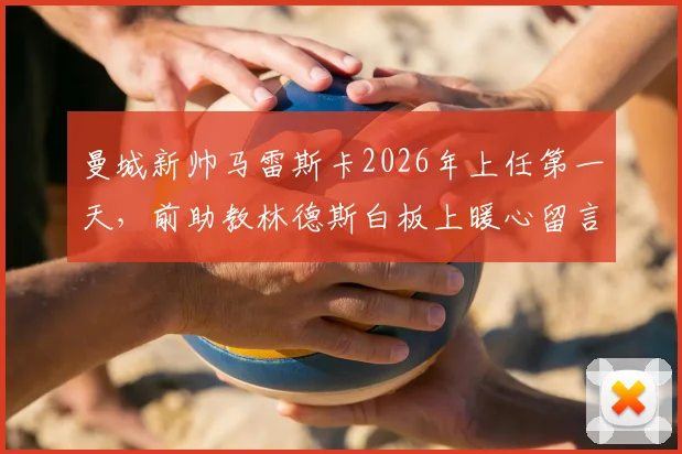 曼城新帅马雷斯卡2026年上任第一天，前助教林德斯白板上暖心留言送上祝福