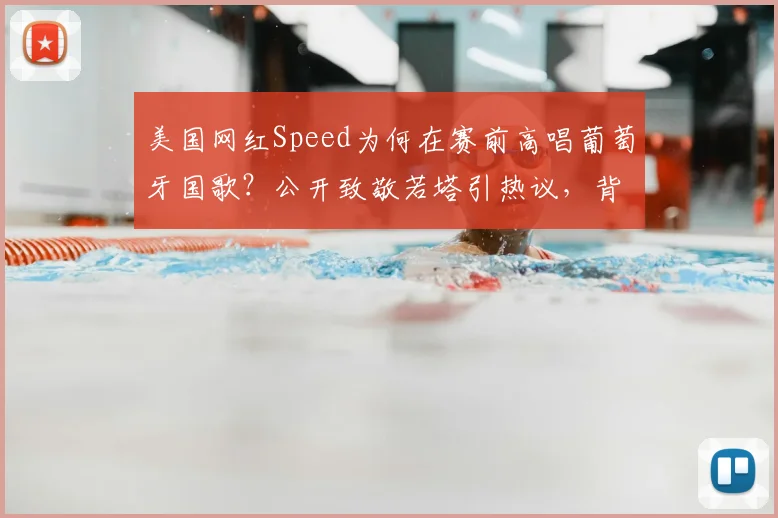 美国网红Speed为何在赛前高唱葡萄牙国歌？公开致敬若塔引热议，背后原因解读