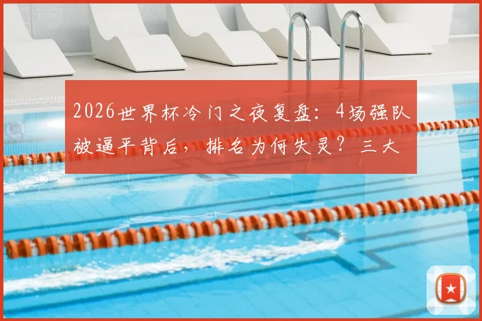 2026世界杯冷门之夜复盘:4场强队被逼平背后,排名为何失灵?三大关键因素解读