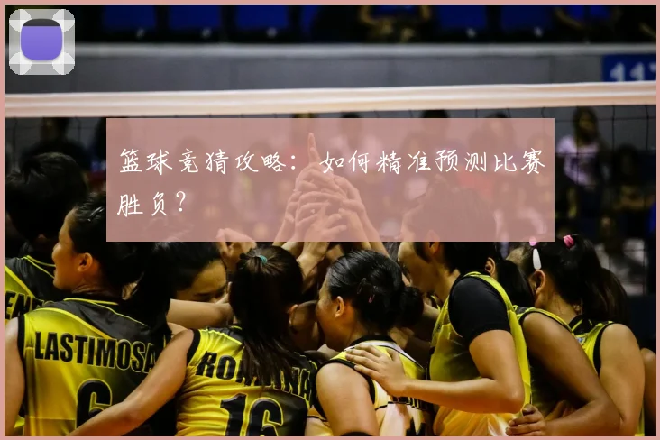篮球竞猜攻略：如何精准预测比赛胜负？