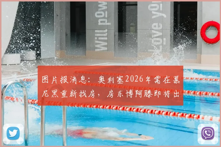 图片报消息:奥利塞2026年需在慕尼黑重新找房,房东博阿滕即将出售房产,球员租房问题引关注