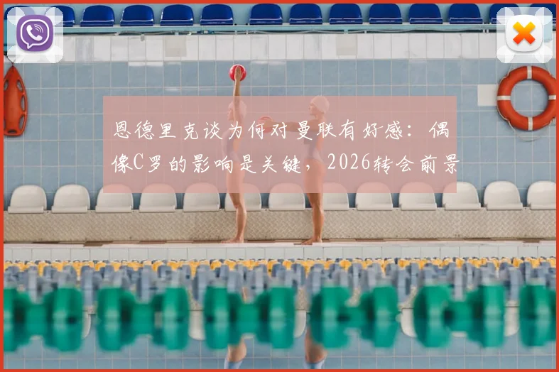 恩德里克谈为何对曼联有好感:偶像C罗的影响是关键,2026转会前景引关注