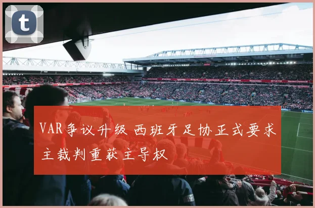 VAR争议升级 西班牙足协正式要求主裁判重获主导权